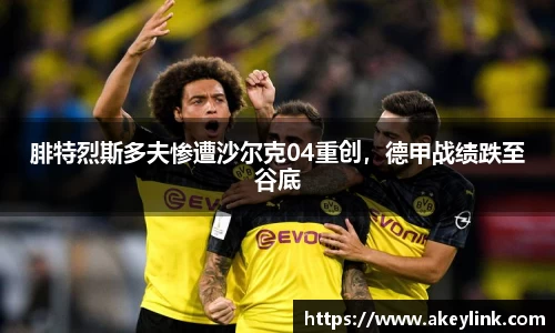 腓特烈斯多夫惨遭沙尔克04重创，德甲战绩跌至谷底