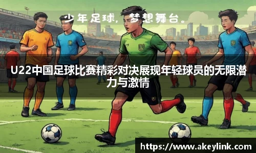 U22中国足球比赛精彩对决展现年轻球员的无限潜力与激情