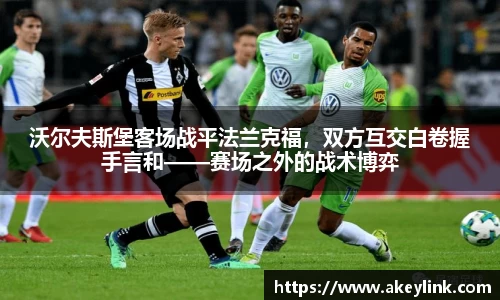 沃尔夫斯堡客场战平法兰克福，双方互交白卷握手言和——赛场之外的战术博弈