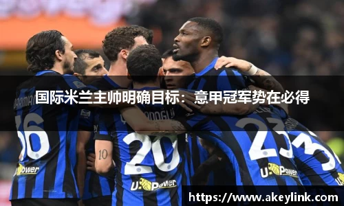 国际米兰主帅明确目标：意甲冠军势在必得