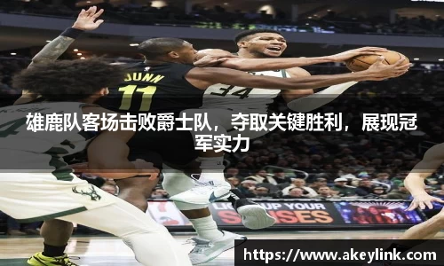 雄鹿队客场击败爵士队，夺取关键胜利，展现冠军实力