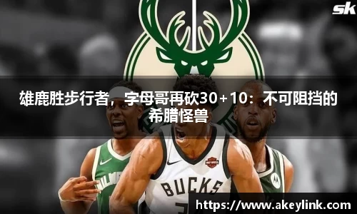 雄鹿胜步行者，字母哥再砍30+10：不可阻挡的希腊怪兽