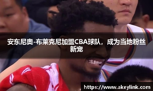 安东尼奥-布莱克尼加盟CBA球队，成为当地粉丝新宠