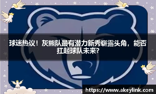 球迷热议！灰熊队最有潜力新秀崭露头角，能否扛起球队未来？