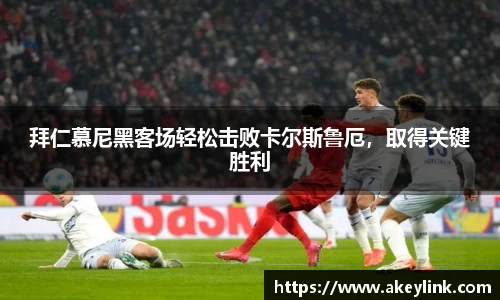 拜仁慕尼黑客场轻松击败卡尔斯鲁厄，取得关键胜利