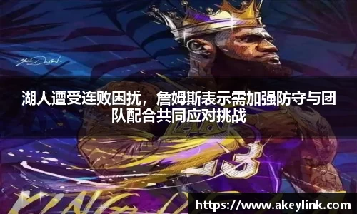 湖人遭受连败困扰，詹姆斯表示需加强防守与团队配合共同应对挑战