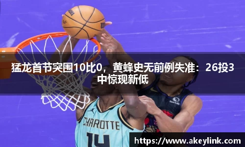 猛龙首节突围10比0，黄蜂史无前例失准：26投3中惊现新低