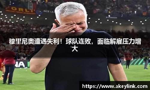 穆里尼奥遭遇失利！球队连败，面临解雇压力增大