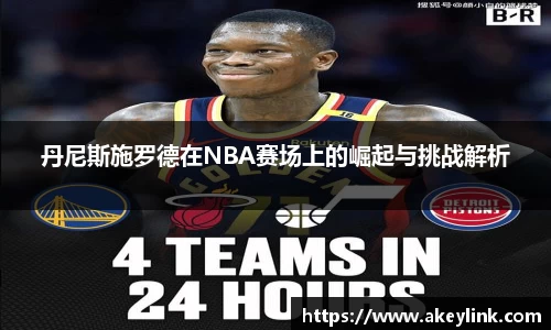 丹尼斯施罗德在NBA赛场上的崛起与挑战解析