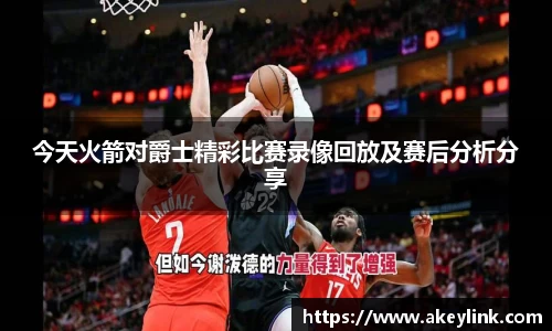 今天火箭对爵士精彩比赛录像回放及赛后分析分享