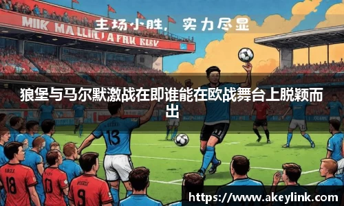 狼堡与马尔默激战在即谁能在欧战舞台上脱颖而出