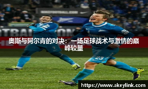 奥斯与阿尔青的对决：一场足球战术与激情的巅峰较量
