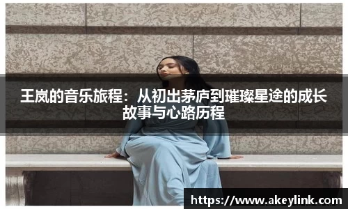 王岚的音乐旅程：从初出茅庐到璀璨星途的成长故事与心路历程
