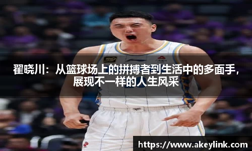 翟晓川：从篮球场上的拼搏者到生活中的多面手，展现不一样的人生风采