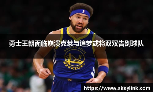 勇士王朝面临崩溃克莱与追梦或将双双告别球队