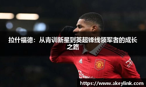 拉什福德：从青训新星到英超锋线领军者的成长之路