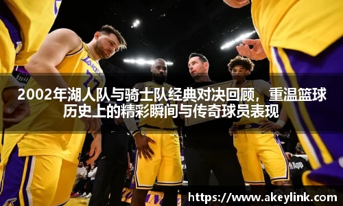 2002年湖人队与骑士队经典对决回顾，重温篮球历史上的精彩瞬间与传奇球员表现