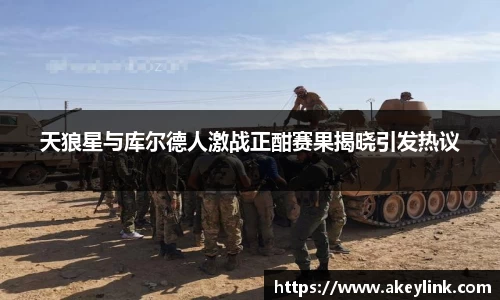 天狼星与库尔德人激战正酣赛果揭晓引发热议