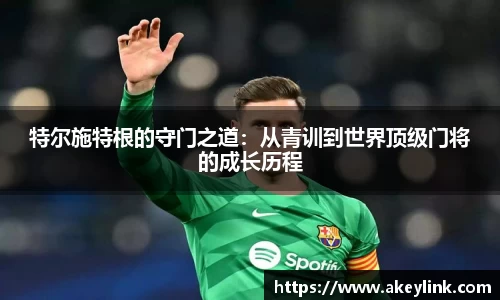 特尔施特根的守门之道：从青训到世界顶级门将的成长历程