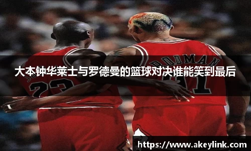 大本钟华莱士与罗德曼的篮球对决谁能笑到最后