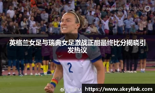 英格兰女足与瑞典女足激战正酣最终比分揭晓引发热议