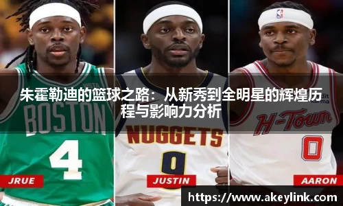 朱霍勒迪的篮球之路：从新秀到全明星的辉煌历程与影响力分析