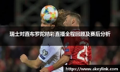 瑞士对直布罗陀精彩直播全程回顾及赛后分析