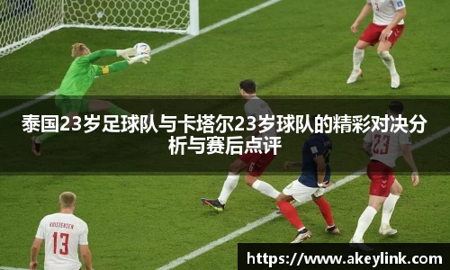 泰国23岁足球队与卡塔尔23岁球队的精彩对决分析与赛后点评
