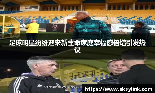 足球明星纷纷迎来新生命家庭幸福感倍增引发热议