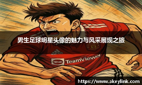 男生足球明星头像的魅力与风采展现之旅