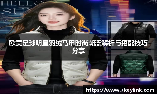 欧美足球明星羽绒马甲时尚潮流解析与搭配技巧分享