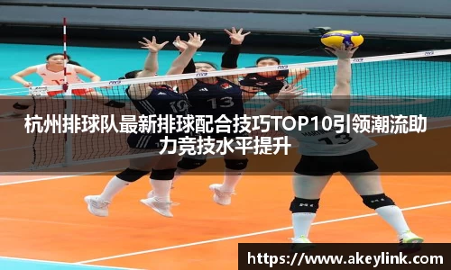 杭州排球队最新排球配合技巧TOP10引领潮流助力竞技水平提升