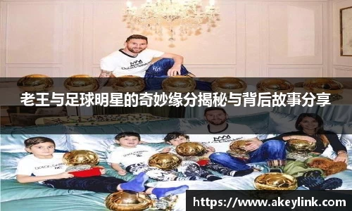 老王与足球明星的奇妙缘分揭秘与背后故事分享