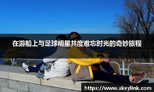 在游船上与足球明星共度难忘时光的奇妙旅程