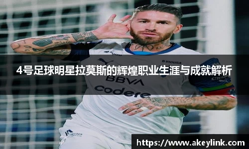4号足球明星拉莫斯的辉煌职业生涯与成就解析