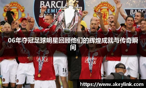 06年夺冠足球明星回顾他们的辉煌成就与传奇瞬间