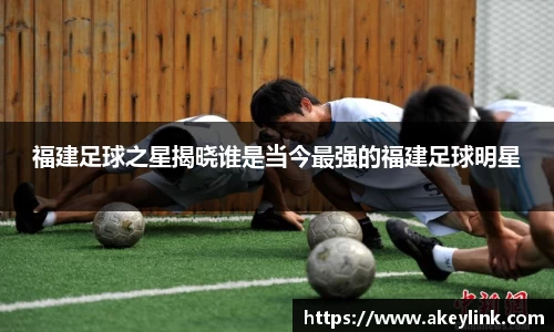 福建足球之星揭晓谁是当今最强的福建足球明星
