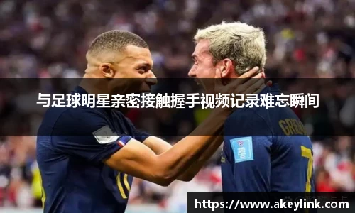 与足球明星亲密接触握手视频记录难忘瞬间