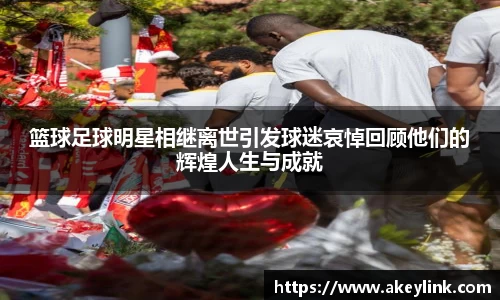 篮球足球明星相继离世引发球迷哀悼回顾他们的辉煌人生与成就