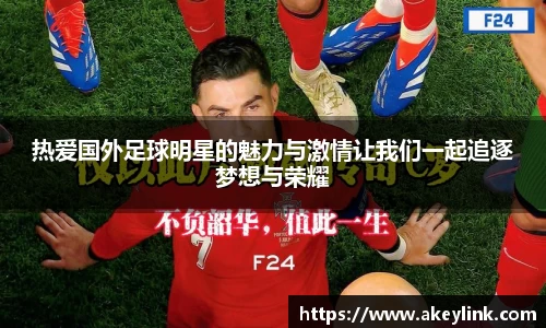 热爱国外足球明星的魅力与激情让我们一起追逐梦想与荣耀