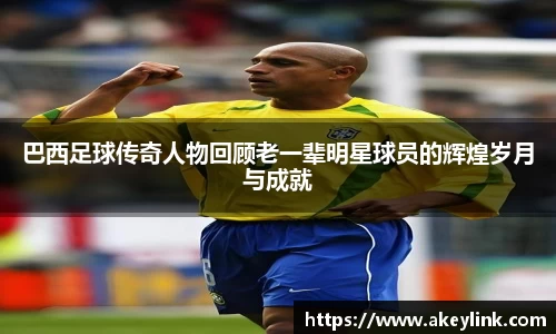 巴西足球传奇人物回顾老一辈明星球员的辉煌岁月与成就