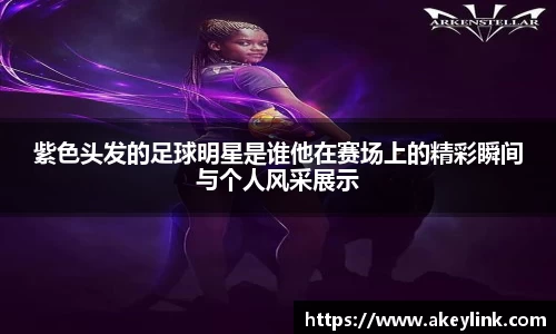 紫色头发的足球明星是谁他在赛场上的精彩瞬间与个人风采展示