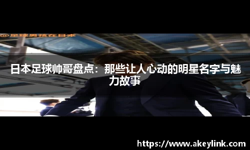 日本足球帅哥盘点：那些让人心动的明星名字与魅力故事