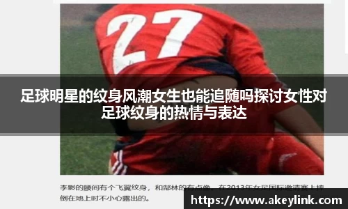 足球明星的纹身风潮女生也能追随吗探讨女性对足球纹身的热情与表达